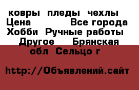 ковры ,пледы, чехлы › Цена ­ 3 000 - Все города Хобби. Ручные работы » Другое   . Брянская обл.,Сельцо г.